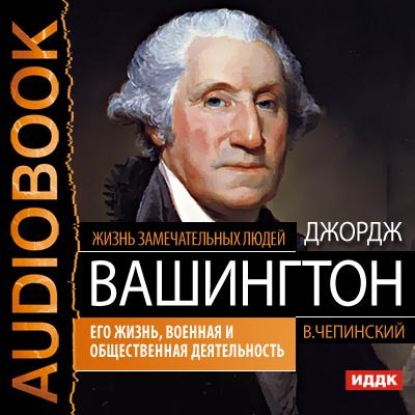 Книга Владимир В. Чепинский, Татьяна Сиржант, Владимир Чепинский Джордж Вашингтон. Его жизнь, военная и общественная деятельность