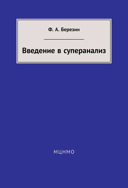 Книга Ф. А. Березин, Феликс Александрович Березин Введение в суперанализ