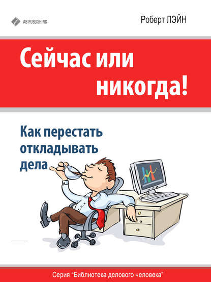Книга Роберт Лэйн Сейчас или никогда! Как перестать откладывать дела