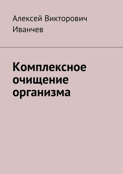 Книга Алексей Викторович Иванчев Комплексное очищение организма