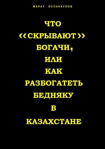 Книга Марат Оспанкулов Что «скрывают» богачи, или как разбогатеть бедняку в Казахстане