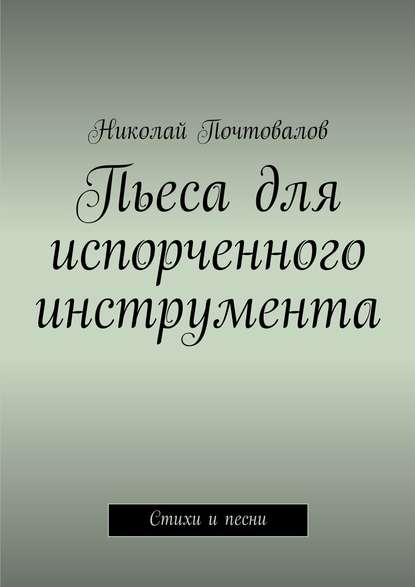 Книга Николай Петрович Почтовалов Пьеса для испорченного инструмента… Стихи и песни
