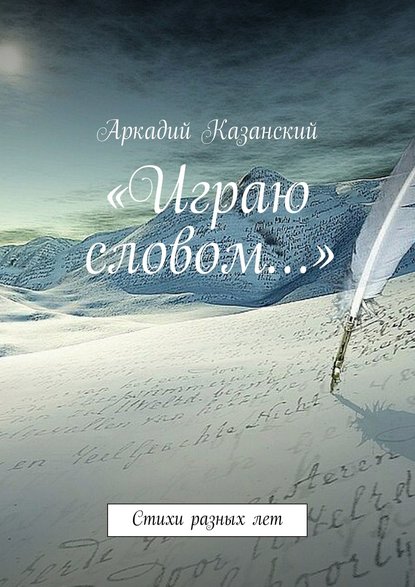 Книга Аркадий Казанский «Играю словом…» Стихи разных лет