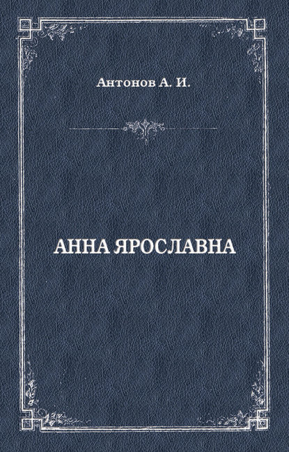 Книга Александр Антонов, Александр Ильич Антонов Анна Ярославна. Русская королева