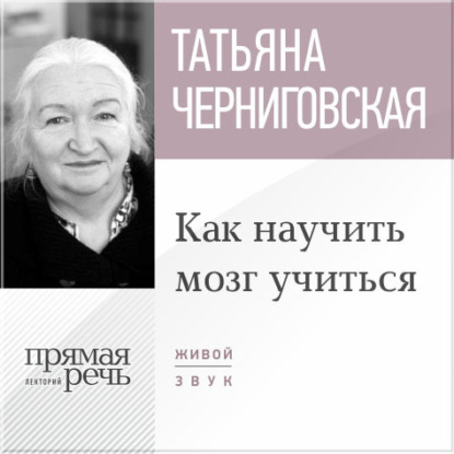 Книга Т. В. Черниговская, Татьяна Владимировна Черниговская Лекция «Как научить мозг учиться»
