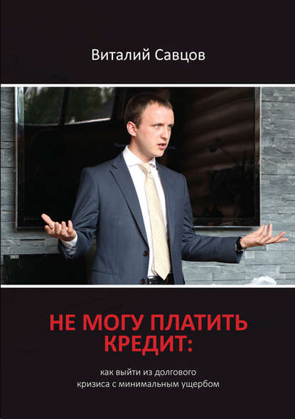 Книга Виталий Савцов, Виталий Викторович Савцов Не могу платить кредит. Как выйти из долгового кризиса с минимальным ущербом
