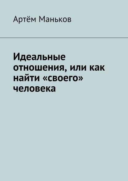 Книга Артем Маньков Идеальные отношения, или как найти «своего» человека