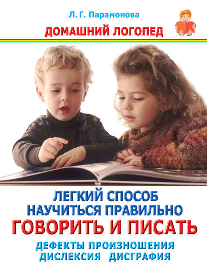 Книга Людмила Парамонова, Людмила Георгиевна Парамонова Легкий способ научиться правильно говорить и писать. Дефекты произношения. Дислексия. Дисграфия