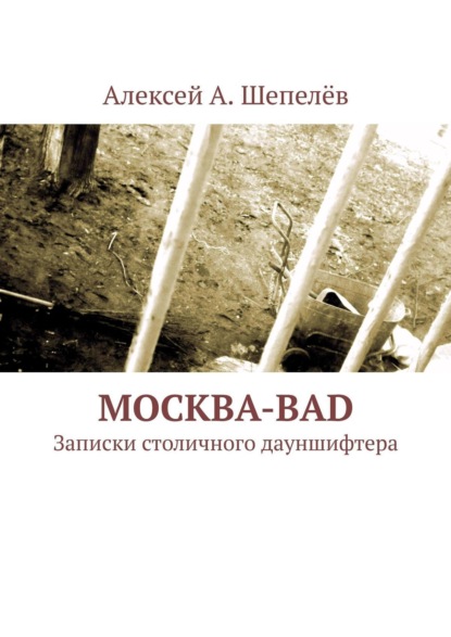Книга Алексей А. Шепелев, Алексей Шепелёв Москва-bad. Записки столичного дауншифтера