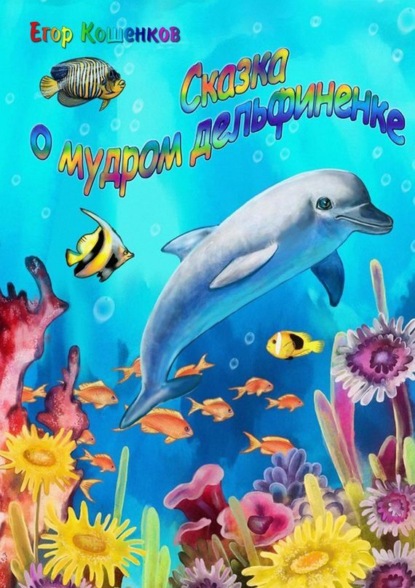 Книга Егор Кошенков, Егор Александрович Кошенков Сказка о мудром дельфиненке