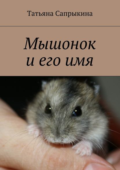 Книга Татьяна Сапрыкина, Татьяна Валентиновна Сапрыкина Мышонок и его имя