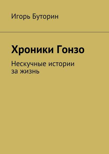 Книга Игорь Буторин Хроники Гонзо. Нескучные истории за жизнь