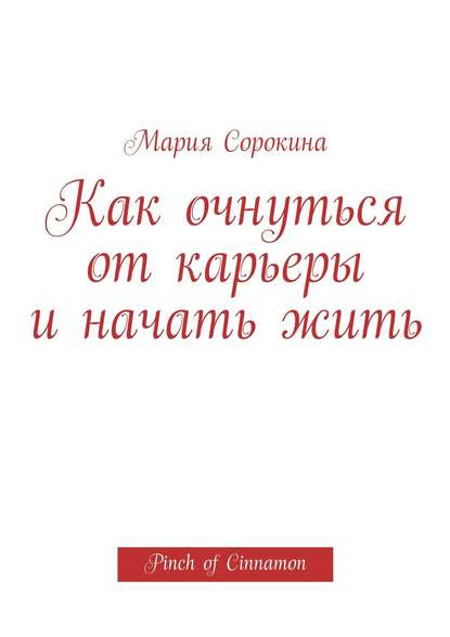 Книга Мария Сорокина Как очнуться от карьеры и начать жить. Pinch of Cinnamon