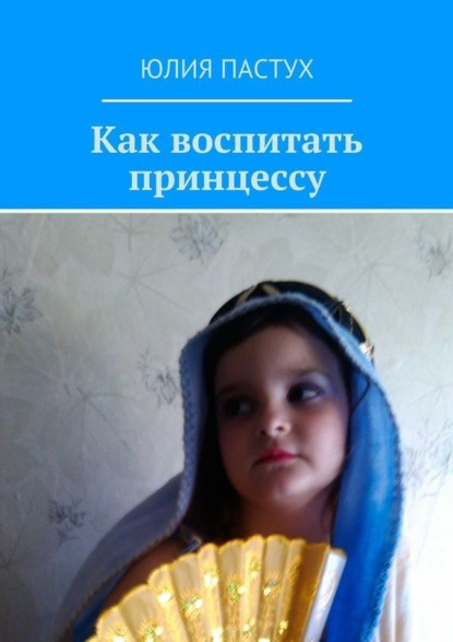 Книга Юлия Пастух Как воспитать принцессу
