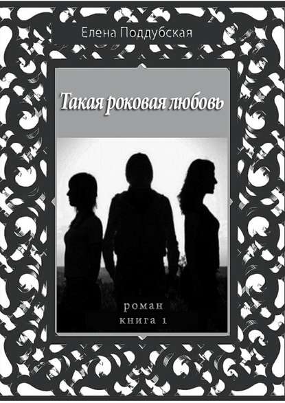Книга Елена Поддубская Такая роковая любовь. Роман. Книга 1