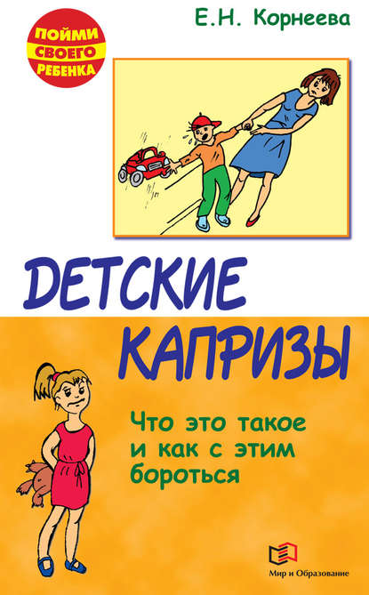 Книга Елена Корнеева, Елена Николаевна Корнеева Детские капризы. Что это такое и как с этим бороться