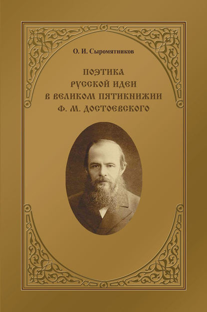 Книга Олег Иванович Сыромятников, Олег Сыромятников Поэтика русской идеи в «великом пятикнижии» Ф. М. Достоевского