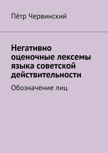 Книга Петр Червинский Негативно оценочные лексемы языка советской действительности. Обозначение лиц