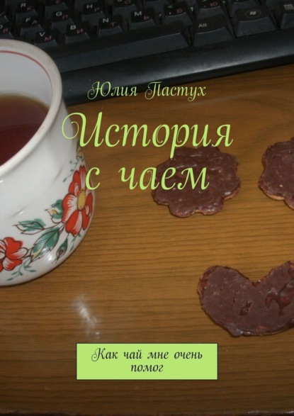 Книга Юлия Пастух История с чаем. Как чай мне очень помог