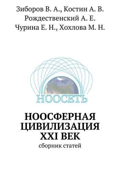 Книга Марина Николаевна Хохлова, Елена Николаевна Чурина, Виктор Александрович Зиборов, Александр Валерьевич Костин, Александр Евгеньевич Рождественский Ноосферная цивилизация XXI век. сборник статей