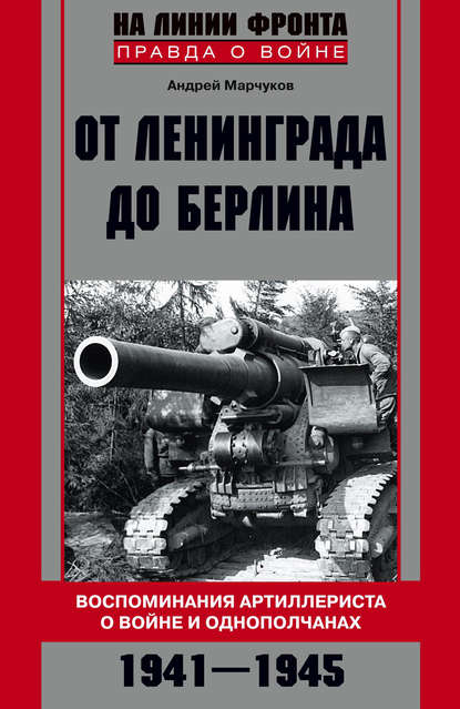 Книга Андрей Марчуков, Андрей Владиславович Марчуков От Ленинграда до Берлина. Воспоминания артиллериста о войне и однополчанах. 1941–1945