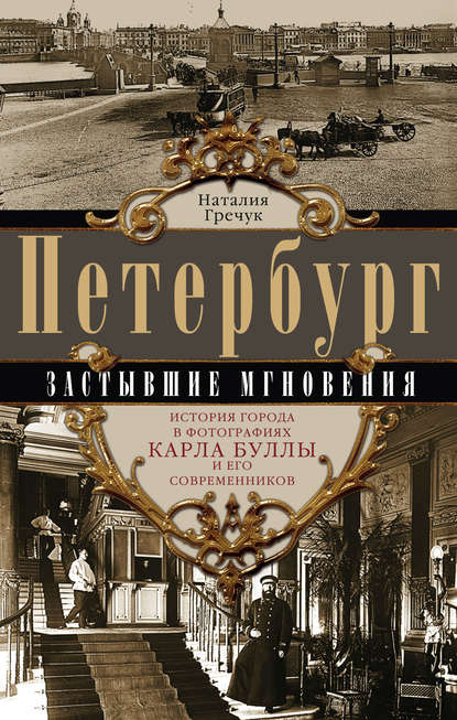 Книга Наталия Гречук Петербург. Застывшие мгновения. История города в фотографиях Карла Буллы и его современников