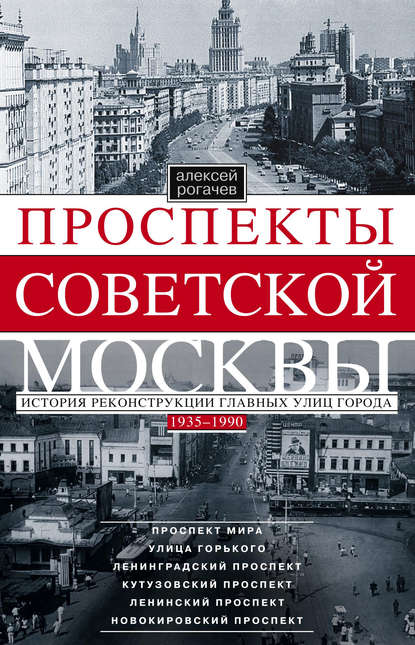 Книга Алексей Рогачев, Алексей Вячеславович Рогачев Проспекты советской Москвы. История реконструкции главных улиц города. 1935–1990