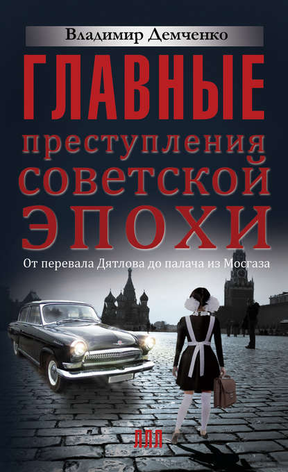 Книга Владимир Демченко, Владимир Евгеньевич Демченко Главные преступления советской эпохи. От перевала Дятлова до Палача и Мосгаза
