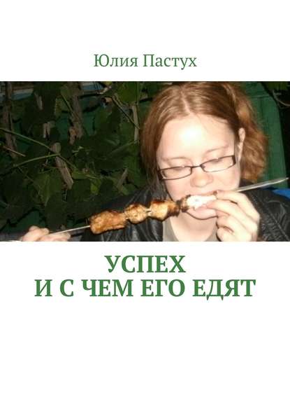 Книга Юлия Пастух Успех. И с чем его едят