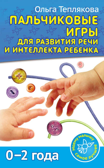 Книга Ольга Теплякова, Ольга Николаевна Теплякова Пальчиковые игры для развития речи и интеллекта ребенка. 0-2 года