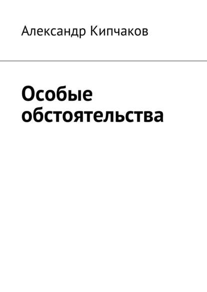 Книга Александр Кипчаков Особые обстоятельства