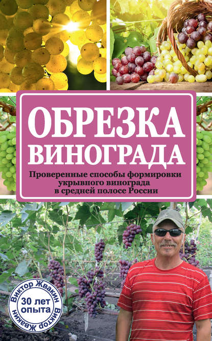 Книга Виктор Владимирович Жвакин, Виктор Жвакин Обрезка винограда. Проверенные способы формировки укрывного винограда в средней полосе России