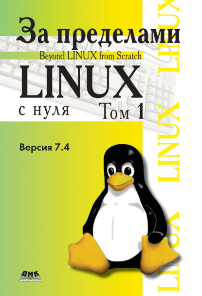 Книга Команда разработчиков BLFS, Н. А. Ромоданов,  Команда разработчиков BLFS За пределами проекта «Linux® с нуля». Версия 7.4. Том 1