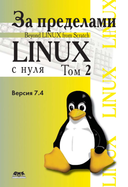 Книга Команда разработчиков BLFS, Н. А. Ромоданов,  Команда разработчиков BLFS За пределами проекта «Linux® с нуля». Версия 7.4. Том 2