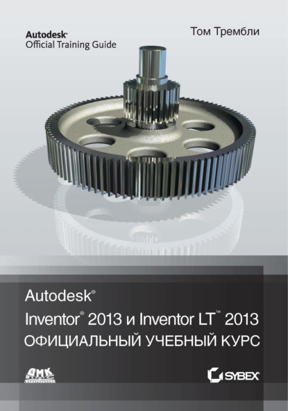 Книга Том Трембли, Л. Р. Талхин Autodesk® Inventor® 2013 и Inventor LT™ 2013