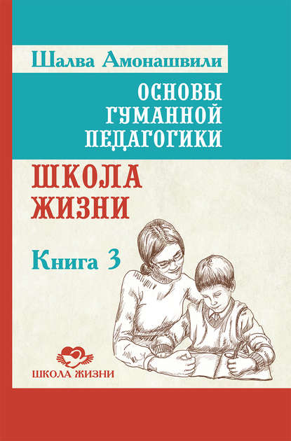 Книга Шалва Амонашвили, Шалва Александрович Амонашвили Основы гуманной педагогики. Книга 3. Школа жизни