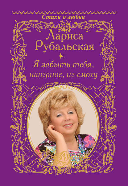 Книга Лариса Рубальская, Лариса Алексеевна Рубальская Я забыть тебя, наверно, не смогу