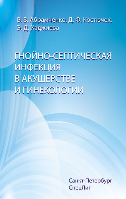 Книга Валерий Васильевич Абрамченко, Дина Федоровна Костючек, Эвелина Дмитриевна Хаджиева, Валерий Абрамченко Гнойно-септическая инфекция в акушерстве и гинекологии