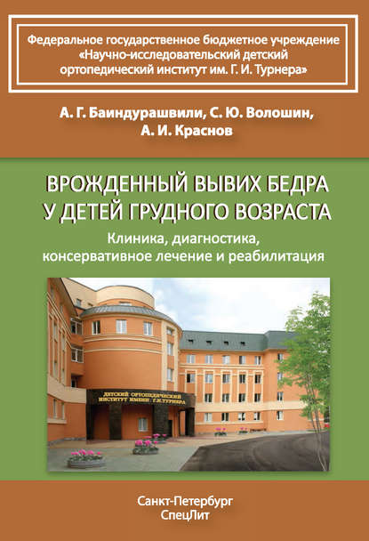 Книга А. Г. Баиндурашвили, Алексей Георгиевич Баиндурашвили, Андрей Иванович Краснов, Сергей Юрьевич Волошин Врожденный вывих бедра у детей грудного возраста. Клиника, диагностика, консервативное лечение и реабилитация