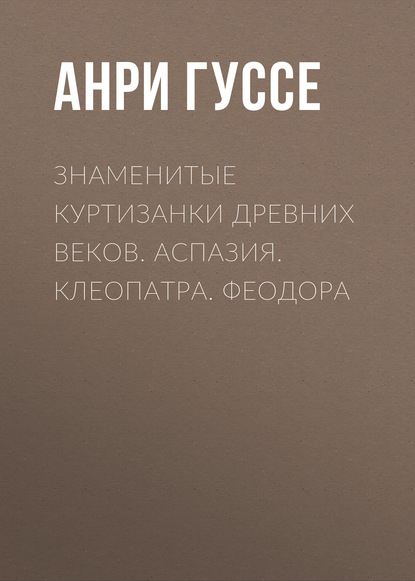 Книга Леонид Иванович Моргун, Анри Гуссе Знаменитые куртизанки древних веков. Аспазия. Клеопатра. Феодора