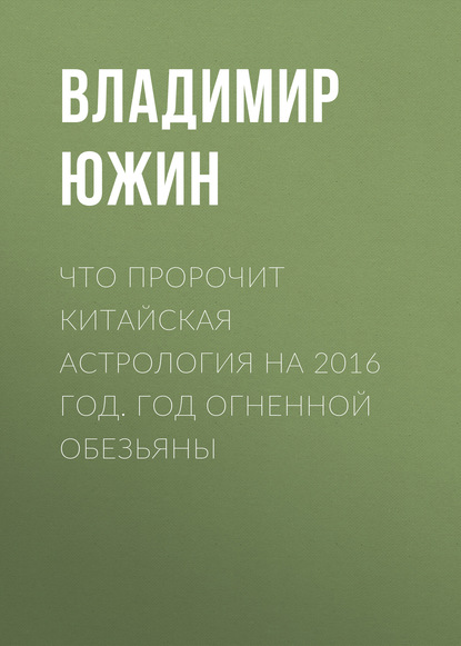 Книга Владимир Южин, Владимир Иванович Южин Что пророчит китайская астрология на 2016 год. Год Огненной Обезьяны