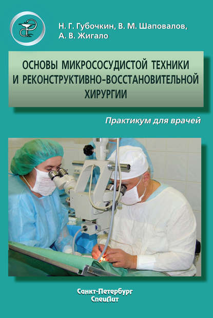 Книга Владимир Шаповалов, Владимир Михайлович Шаповалов, Николай Григорьевич Губочкин, Андрей Вячеславович Жигало Основы микрососудистой техники и реконструктивно-востановительной хирургии. Практикум для врачей