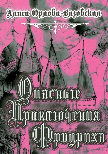 Книга Алиса Орлова-Вязовская Опасные приключения Фридриха. Книга первая
