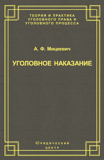 Книга А. Ф. Мицкевич, Александр Федорович Мицкевич Уголовное наказание: понятие, цели и механизмы действия