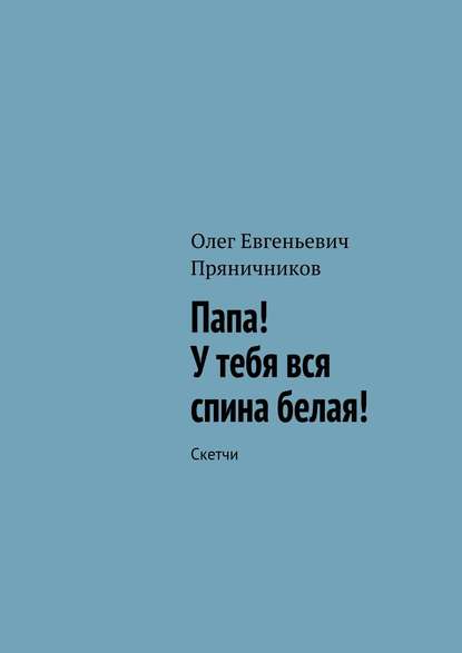 Книга Олег Евгеньевич Пряничников Папа! У тебя вся спина белая!