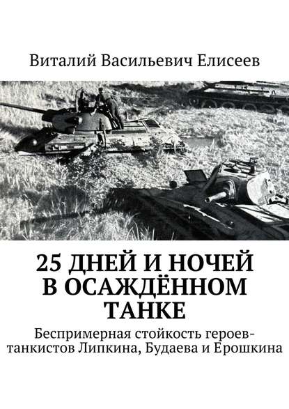 Книга Виталий Елисеев, Виталий Васильевич Елисеев 25 дней и ночей в осаждённом танке