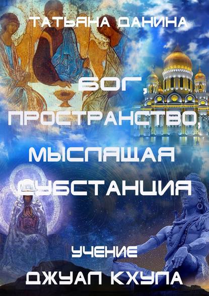 Книга Татьяна Данина Бог, Пространство, Мыслящая Субстанция. Учение Джуал Кхула