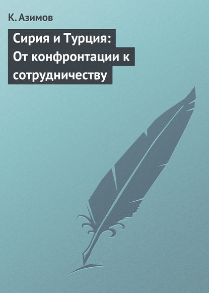 Книга К. Азимов Сирия и Турция: От конфронтации к сотрудничеству