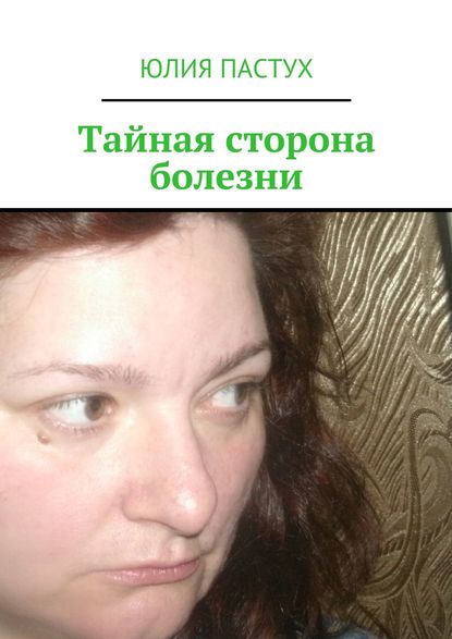 Книга Юлия Пастух Тайная сторона болезни