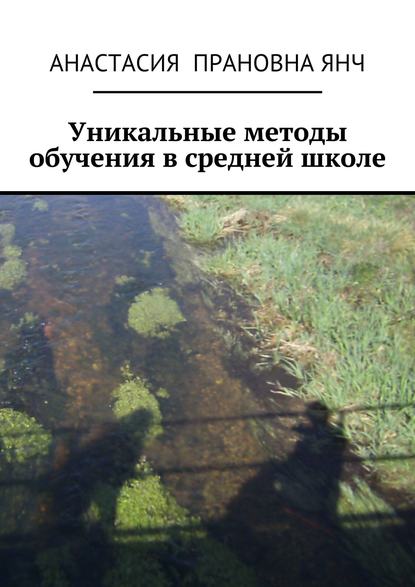 Книга Анастасия Прановна Янч Уникальные методы обучения в средней школе